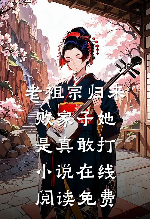 老祖宗归来，败家子她是真敢打小说在线阅读免费