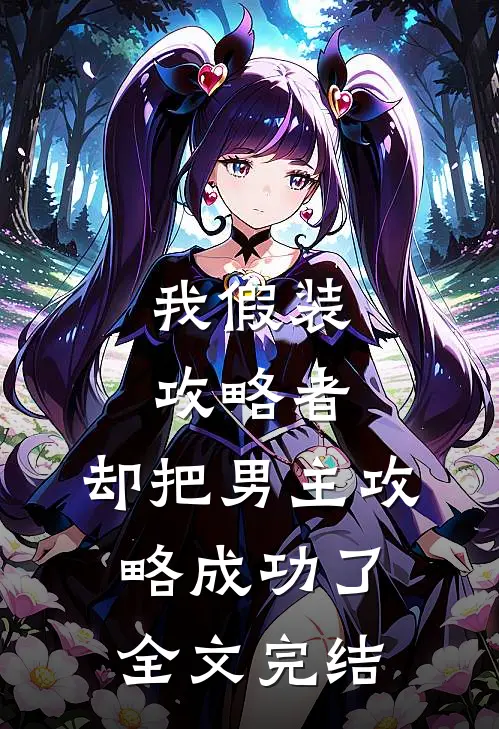 我假装攻略者，却把男主攻略成功了全文完结
