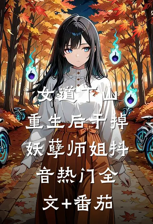 女道下山，重生后干掉妖孽师姐抖音热门全文+番茄