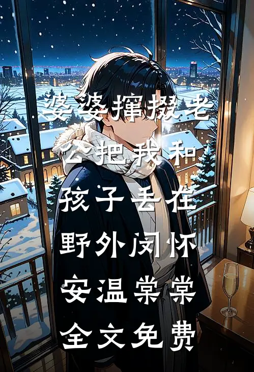 婆婆撺掇老公把我和孩子丢在野外闵怀安温棠棠全文免费