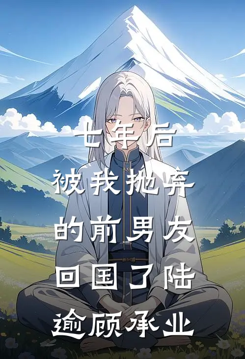 七年后，被我抛弃的前男友回国了陆逾顾承业