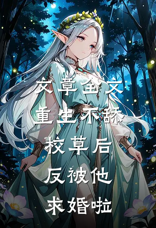 文章全文重生不舔校草后,反被他求婚啦