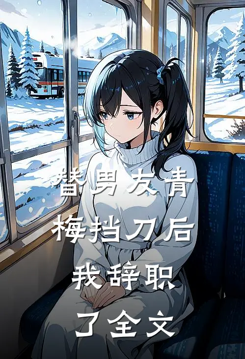 替男友青梅挡刀后，我辞职了全文