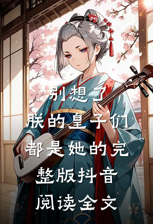 别想了,朕的皇子们都是她的完整版抖音阅读全文