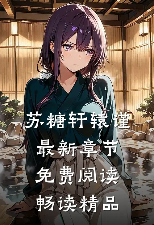 苏糖轩辕谨最新章节免费阅读畅读精品