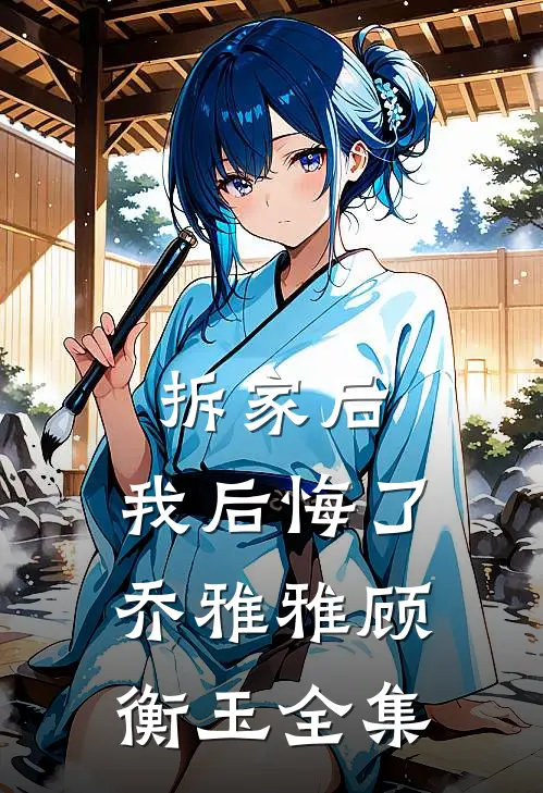 拆家后，我后悔了乔雅雅顾衡玉 全集