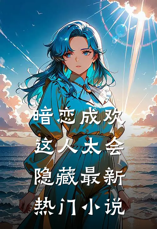 暗恋成欢，这人太会隐藏最新热门小说