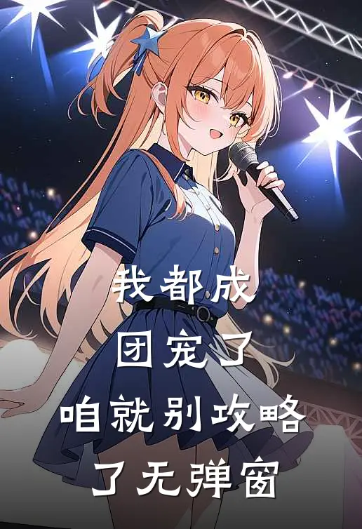 我都成团宠了，咱就别攻略了无弹窗