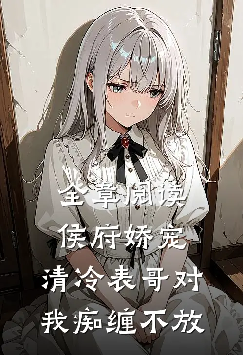 全章阅读侯府娇宠：清冷表哥对我痴缠不放