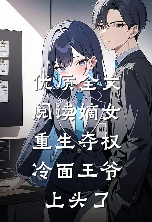 优质全文阅读嫡女重生夺权，冷面王爷上头了