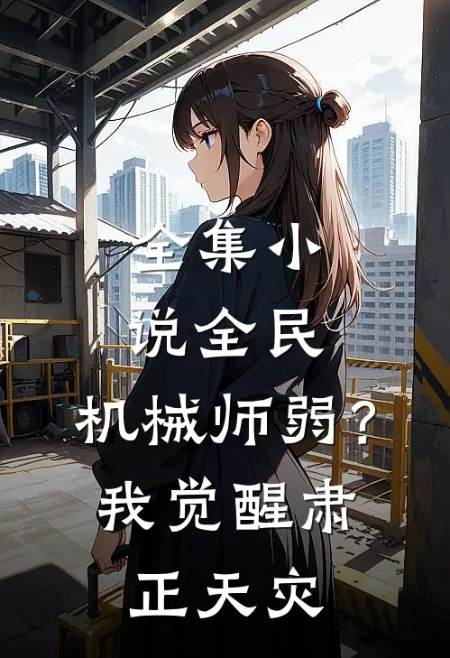 全集小说全民：机械师弱？我觉醒肃正天灾