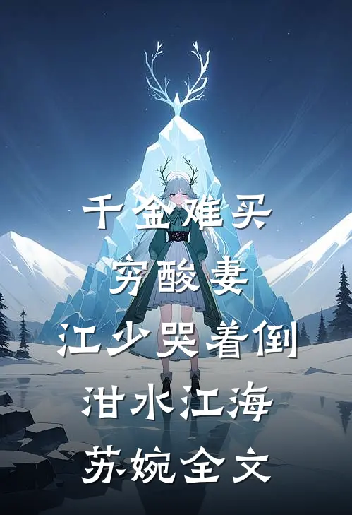 千金难买穷酸妻：江少哭着倒泔水江海苏婉全文
