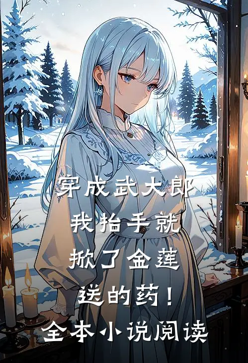 穿成武大郎，我抬手就掀了金莲送的药！全本小说阅读
