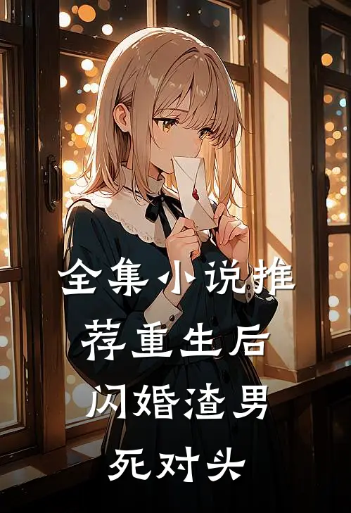 全集小说推荐重生后，闪婚渣男死对头