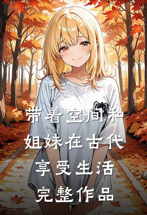带着空间和姐妹在古代享受生活完整作品