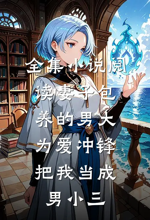 全集小说阅读妻子包养的男大为爱冲锋，把我当成男小三