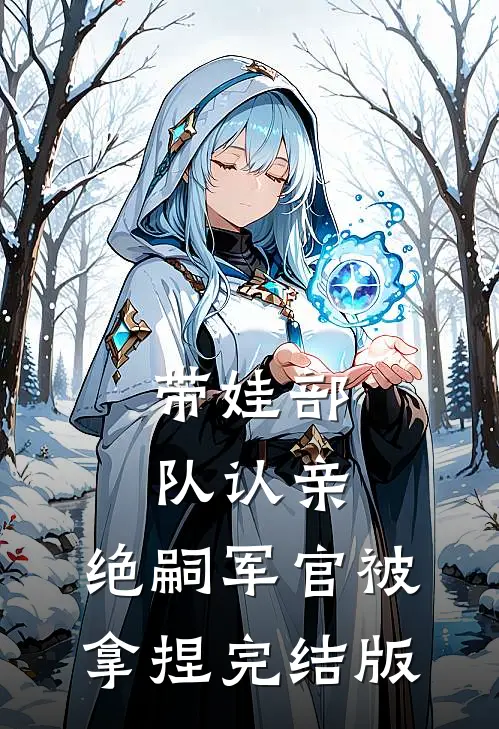 带娃部队认亲，绝嗣军官被拿捏完结版