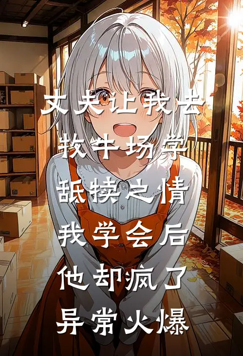 丈夫让我去牧牛场学舐犊之情，我学会后他却疯了异常火爆