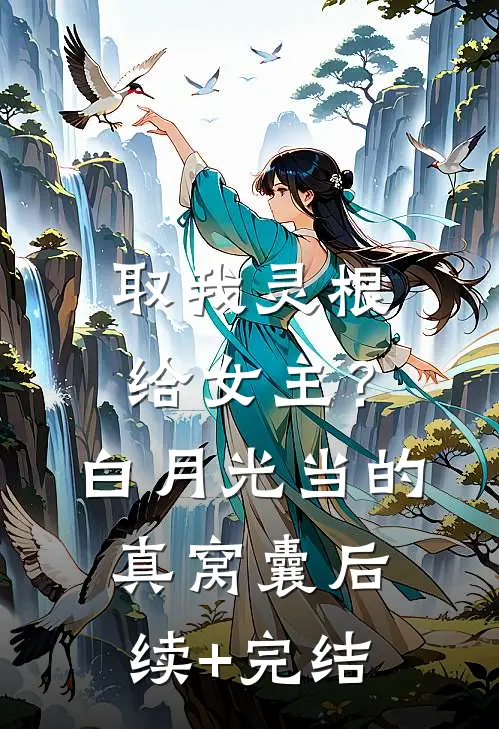 取我灵根给女主？白月光当的真窝囊后续+完结