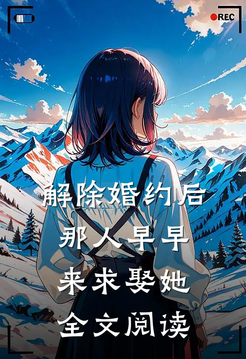 解除婚约后，那人早早来求娶她全文阅读