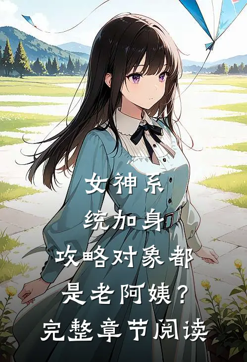 女神系统加身，攻略对象都是老阿姨？完整章节阅读