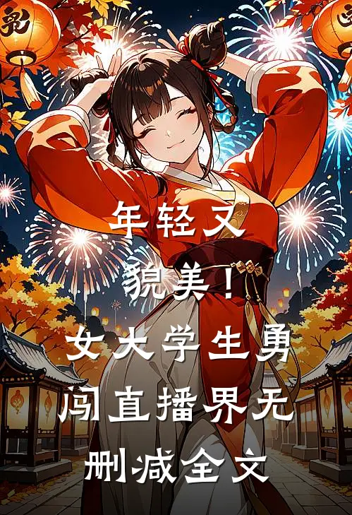 年轻又貌美！女大学生勇闯直播界无删减全文