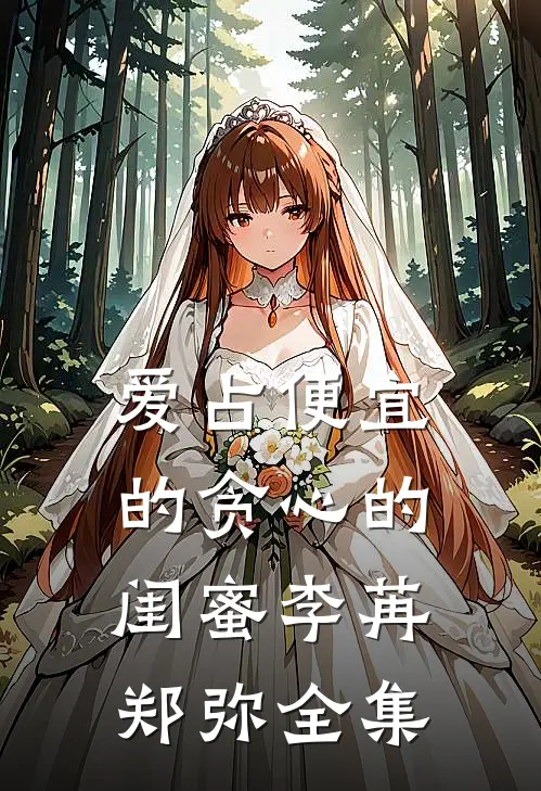 爱占便宜的贪心的闺蜜李苒郑弥 全集