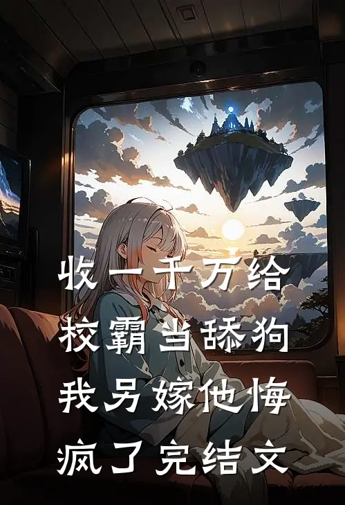 收一千万给校霸当舔狗，我另嫁他悔疯了完结文