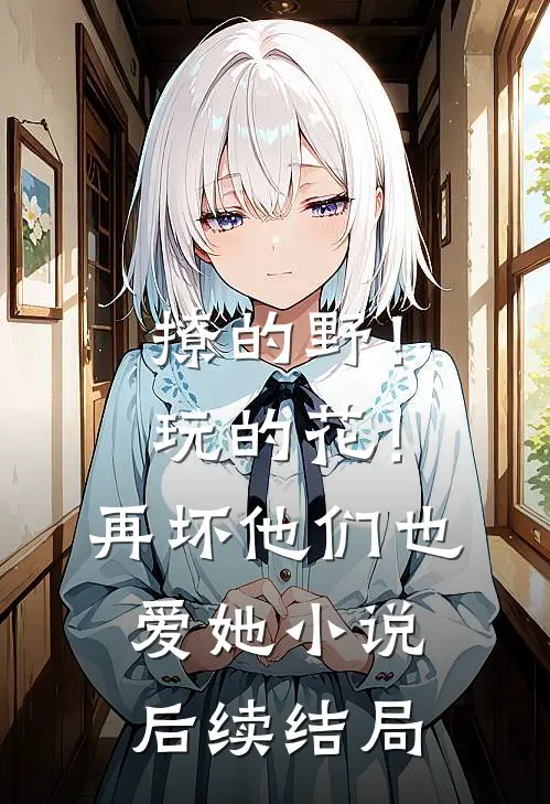 撩的野！玩的花！再坏他们也爱她小说后续结局