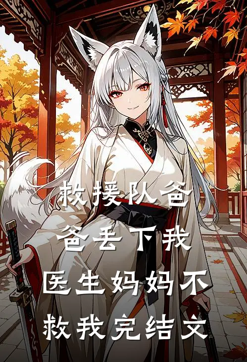救援队爸爸丢下我，医生妈妈不救我完结文
