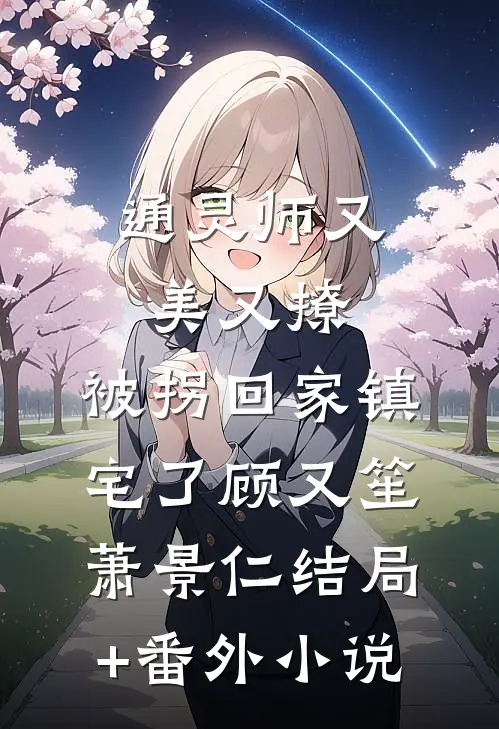通灵师又美又撩，被拐回家镇宅了顾又笙萧景仁结局+番外小说