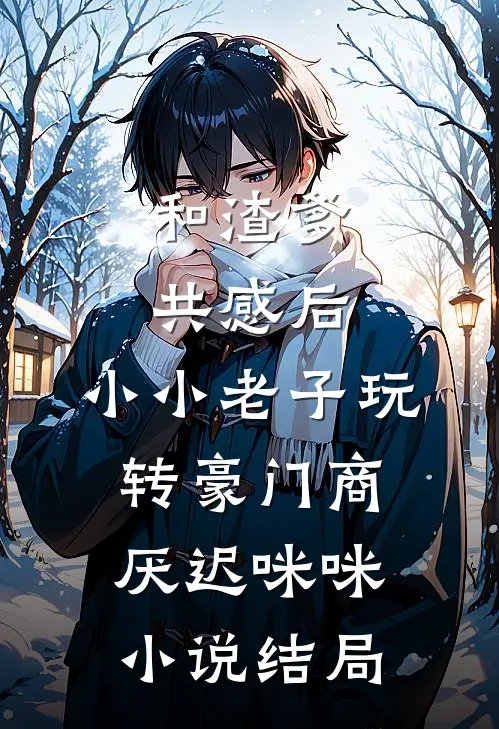 和渣爹共感后，小小老子玩转豪门商厌迟咪咪小说结局