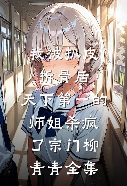 我被扒皮拆骨后，天下第一的师姐杀疯了宗门柳青青 全集