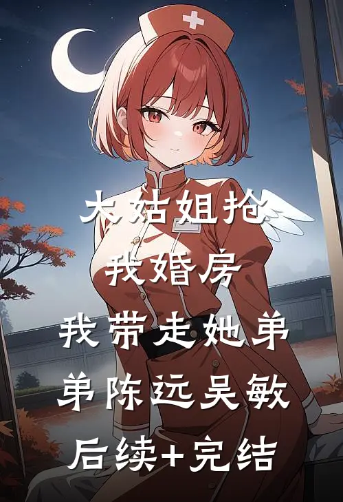 大姑姐抢我婚房,我带走她弟弟陈远吴敏后续+完结