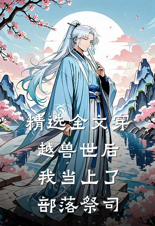 精选全文穿越兽世后，我当上了部落祭司