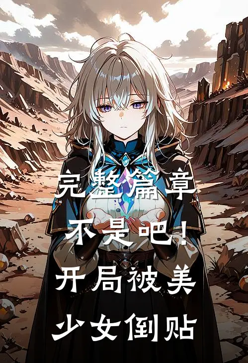 完整篇章不是吧！开局被美少女倒贴