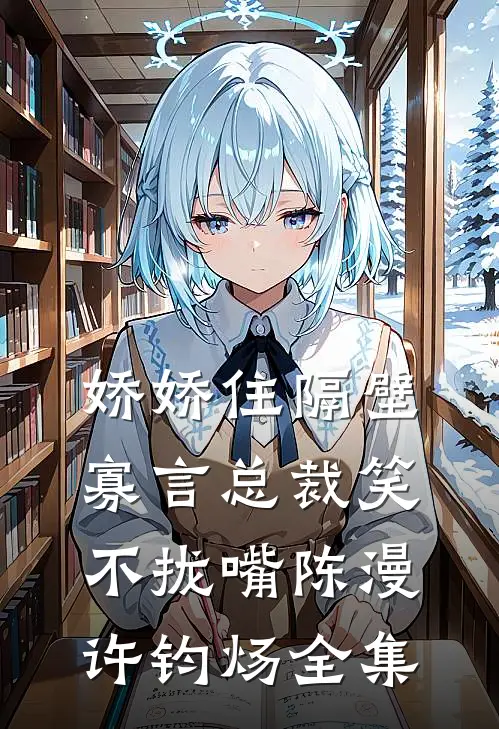 娇娇住隔壁，寡言总裁笑不拢嘴陈漫许钧炀 全集