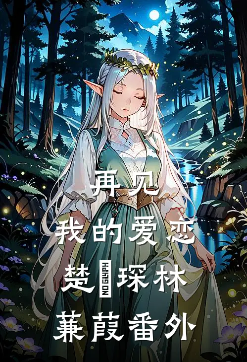 再见,我的爱恋楚璟琛林蒹葭 番外
