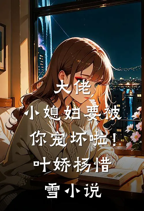 大佬,小媳妇要被你宠坏啦!叶娇杨惜雪免费阅读