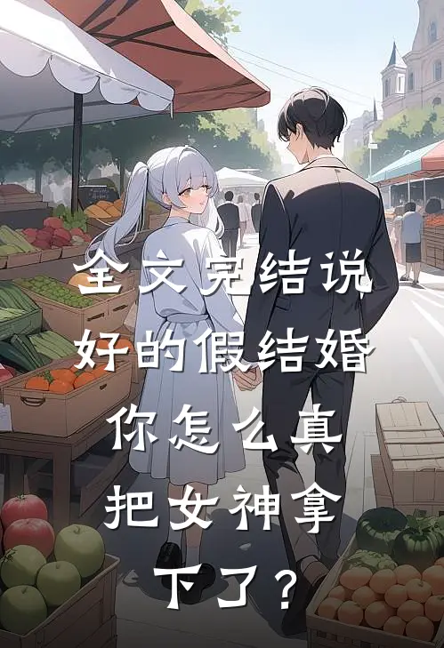 全文完结说好的假结婚，你怎么真把女神拿下了？