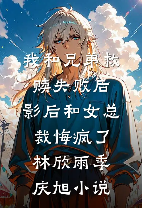 我和兄弟救赎失败后，影后和女总裁悔疯了林欣雨季庆旭小说