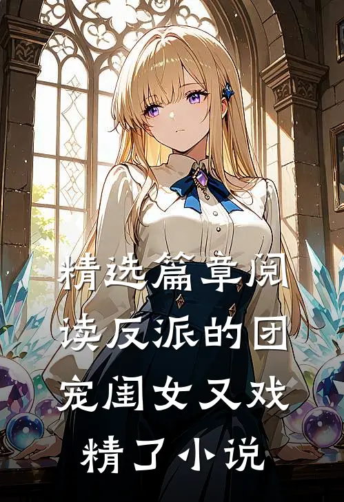 精选篇章阅读反派的团宠闺女又戏精了小说