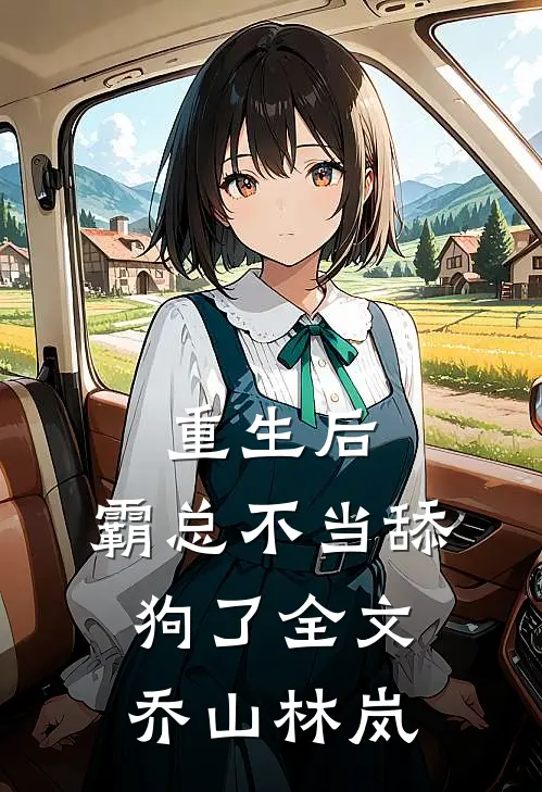 重生后，霸总不当舔狗了全文乔山林岚