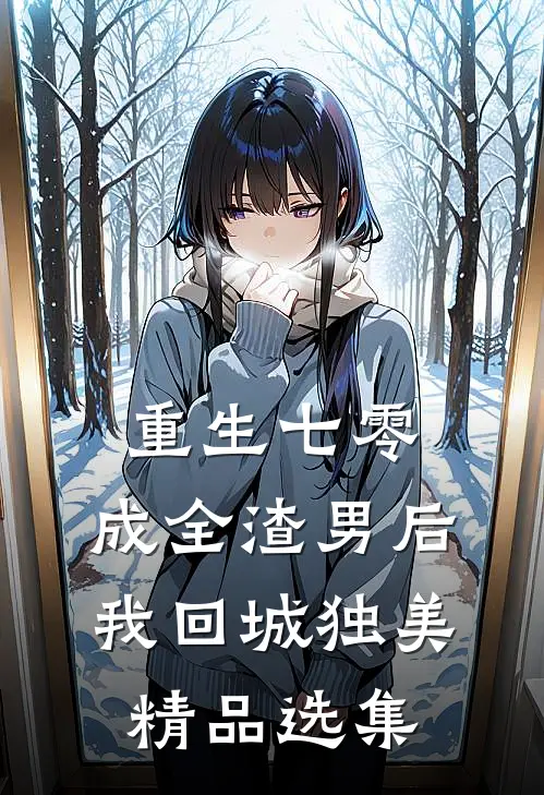 重生七零，成全渣男后我回城独美精品选集