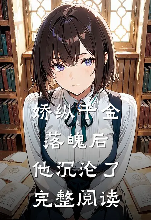 娇纵千金落魄后，他沉沦了完整阅读
