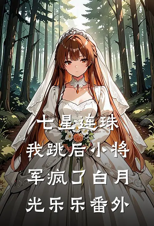七星连珠，我跳后小将军疯了白月光乐乐 番外