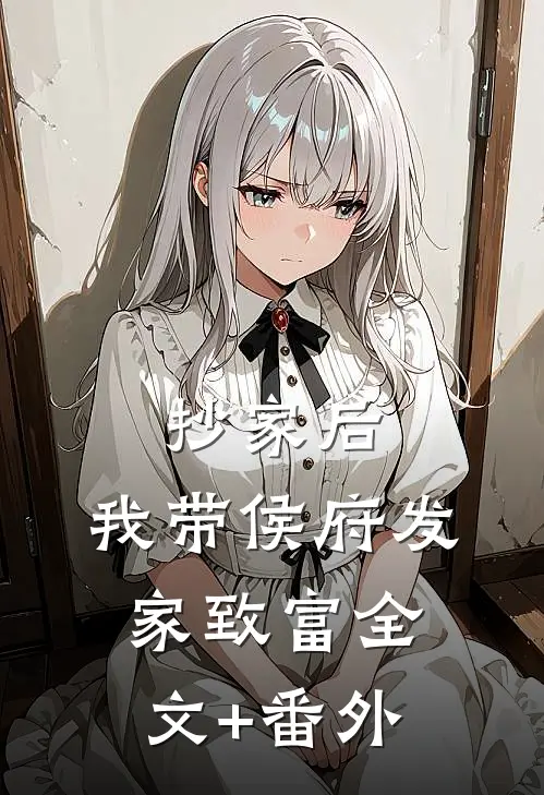 抄家后，我带侯府发家致富全文+番外