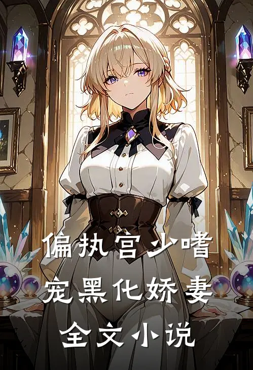 偏执宫少嗜宠黑化娇妻全文小说