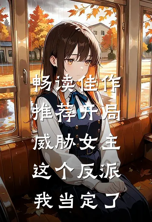 畅读佳作推荐开局威胁女主，这个反派我当定了