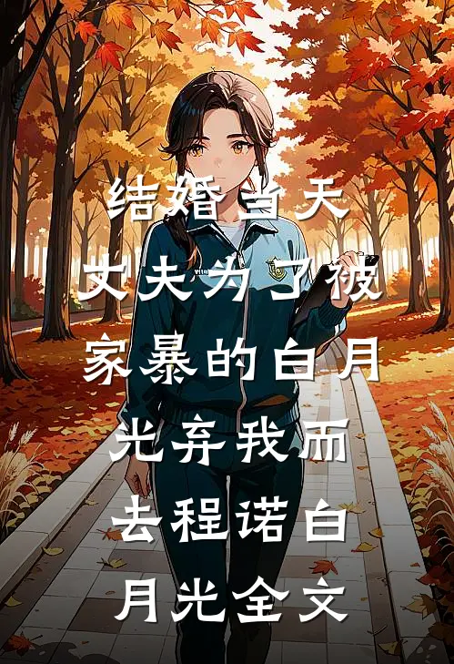 结婚当天，丈夫为了被家暴的白月光弃我而去程诺白月光全文